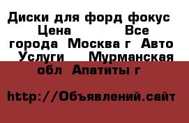 Диски для форд фокус › Цена ­ 6 000 - Все города, Москва г. Авто » Услуги   . Мурманская обл.,Апатиты г.